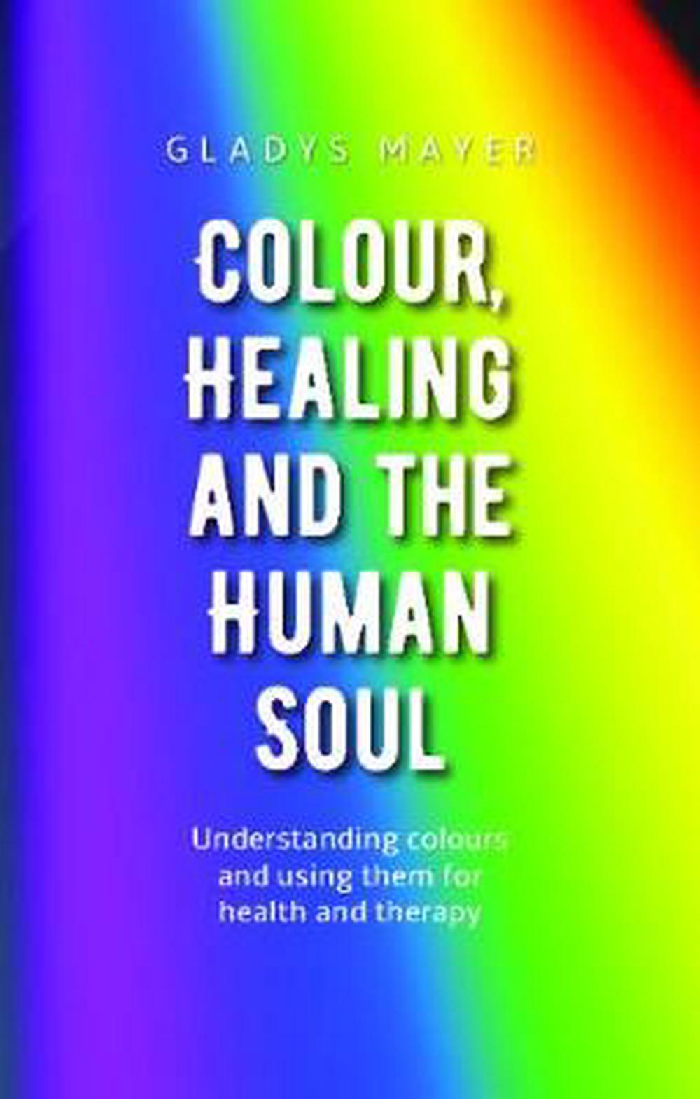 Colour, Healing And The Human Soul by Gladys Meyer